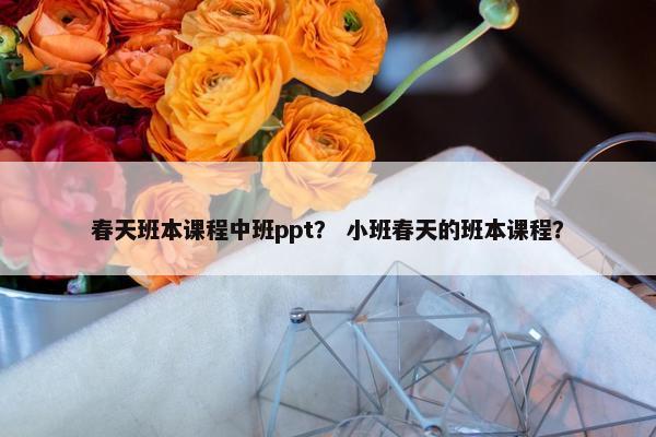 春天班本课程中班ppt？ 小班春天的班本课程？
