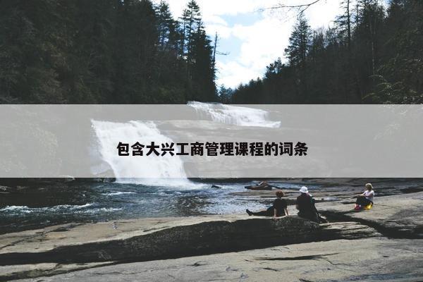 包含大兴工商管理课程的词条