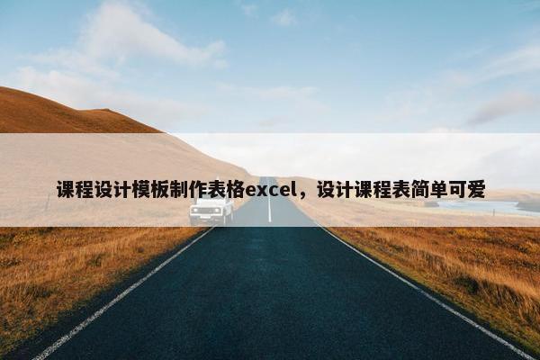 课程设计模板制作表格excel，设计课程表简单可爱