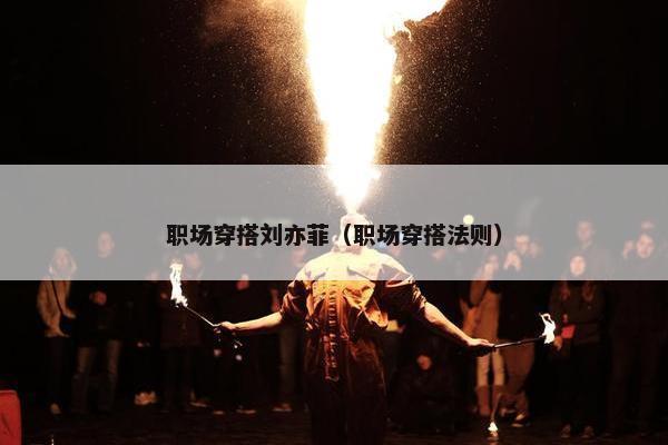 职场穿搭刘亦菲（职场穿搭法则）