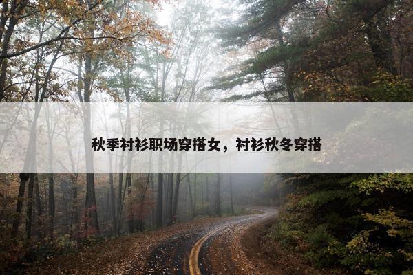 秋季衬衫职场穿搭女，衬衫秋冬穿搭