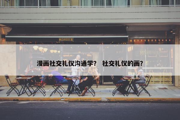 漫画社交礼仪沟通学？ 社交礼仪的画？