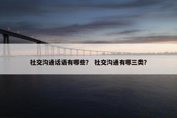 社交沟通话语有哪些？ 社交沟通有哪三类？