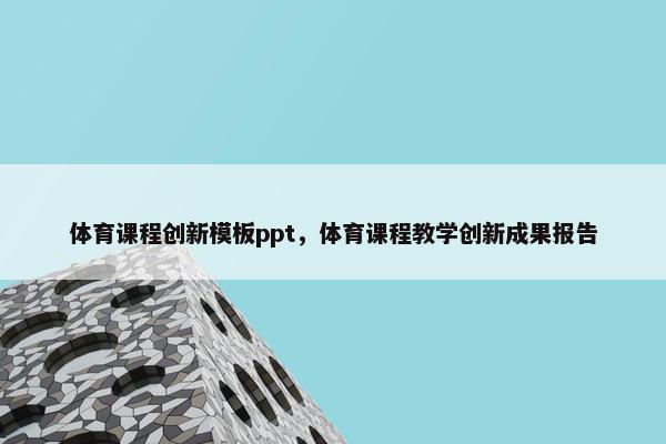 体育课程创新模板ppt，体育课程教学创新成果报告