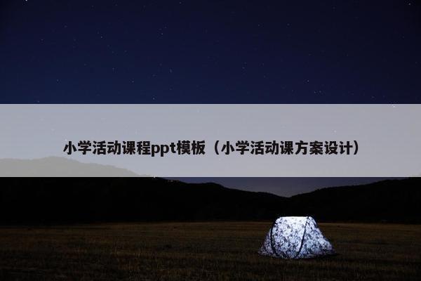 小学活动课程ppt模板（小学活动课方案设计）
