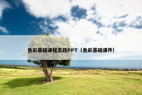 色彩基础课程思政PPT（色彩基础课件）