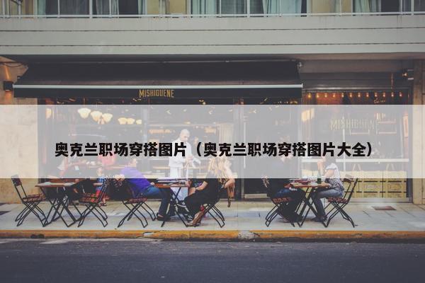奥克兰职场穿搭图片（奥克兰职场穿搭图片大全）