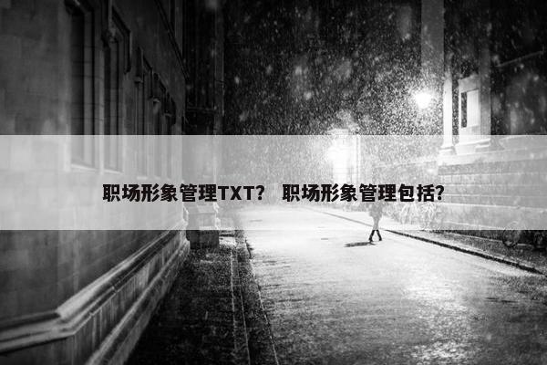 职场形象管理TXT？ 职场形象管理包括？