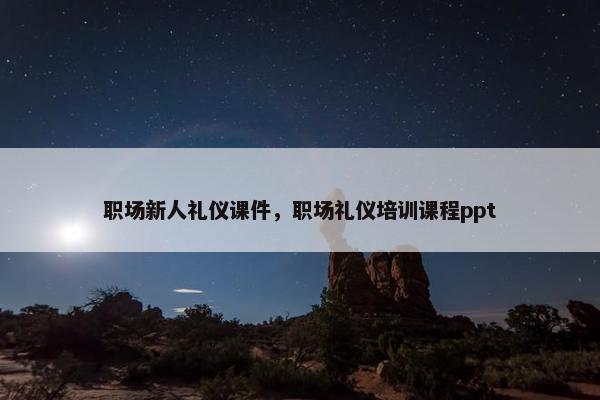 职场新人礼仪课件，职场礼仪培训课程ppt