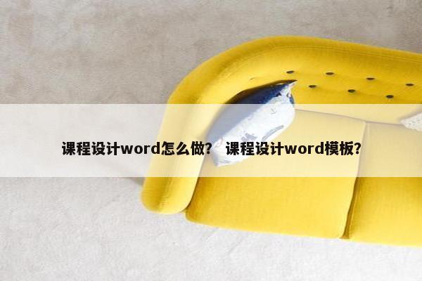 课程设计word怎么做？ 课程设计word模板？