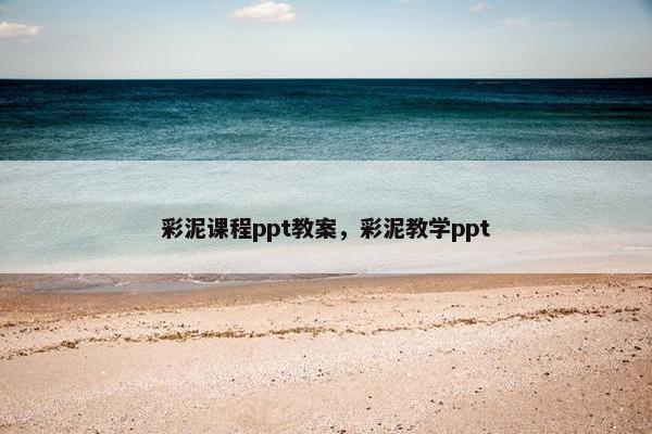 彩泥课程ppt教案，彩泥教学ppt