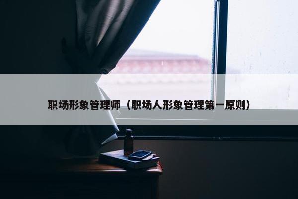 职场形象管理师（职场人形象管理第一原则）