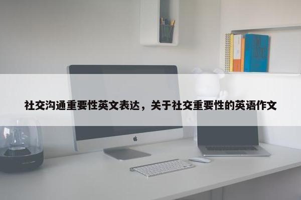 社交沟通重要性英文表达，关于社交重要性的英语作文