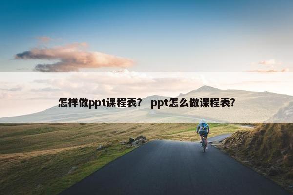 怎样做ppt课程表？ ppt怎么做课程表？