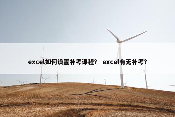 excel如何设置补考课程？ excel有无补考？