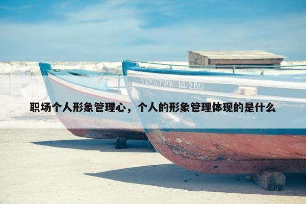 职场个人形象管理心，个人的形象管理体现的是什么