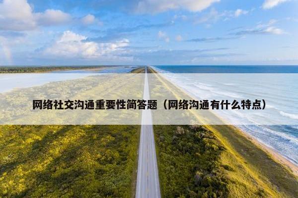 网络社交沟通重要性简答题（网络沟通有什么特点）