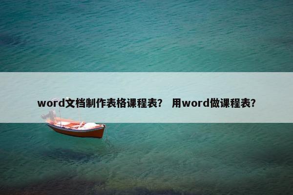 word文档制作表格课程表？ 用word做课程表？