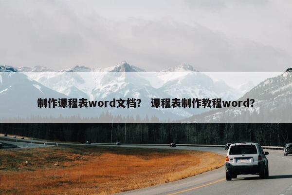 制作课程表word文档？ 课程表制作教程word？