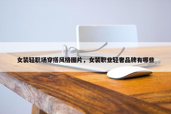 女装轻职场穿搭风格图片，女装职业轻奢品牌有哪些