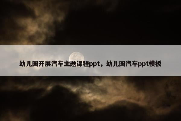 幼儿园开展汽车主题课程ppt，幼儿园汽车ppt模板