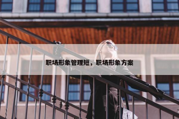 职场形象管理短，职场形象方案