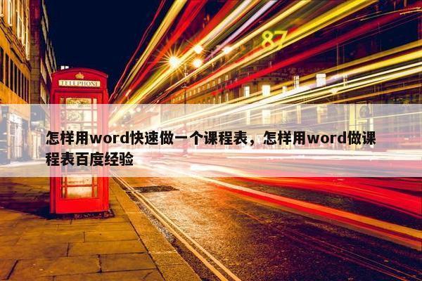 怎样用word快速做一个课程表，怎样用word做课程表百度经验
