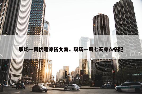 职场一周优雅穿搭文案，职场一周七天穿衣搭配