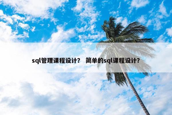 sql管理课程设计？ 简单的sql课程设计？