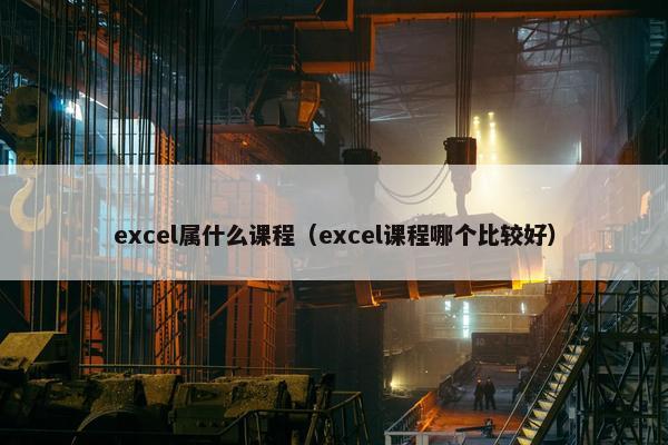 excel属什么课程（excel课程哪个比较好）