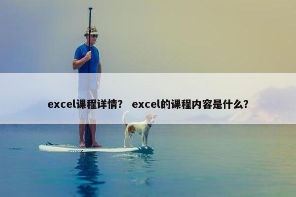 excel课程详情？ excel的课程内容是什么？