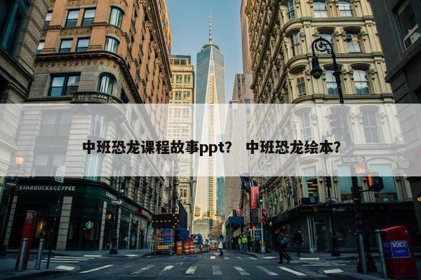 中班恐龙课程故事ppt？ 中班恐龙绘本？