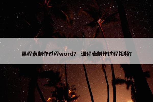 课程表制作过程word？ 课程表制作过程视频？