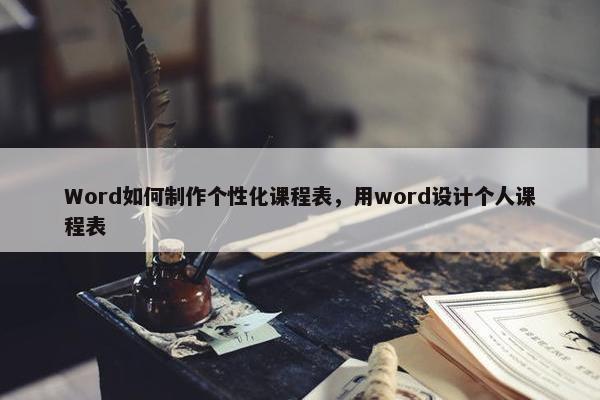 Word如何制作个性化课程表，用word设计个人课程表