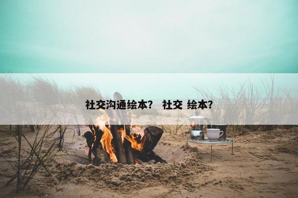 社交沟通绘本？ 社交 绘本？