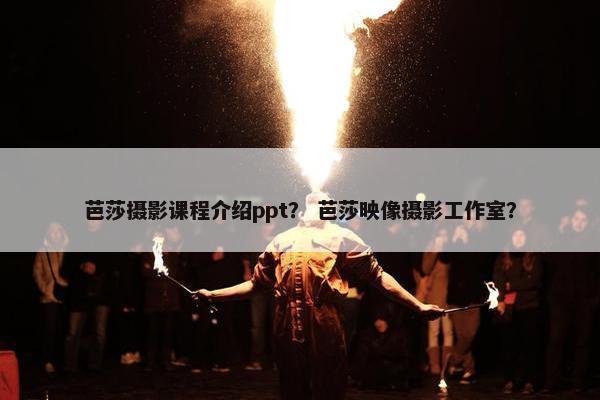 芭莎摄影课程介绍ppt？ 芭莎映像摄影工作室？