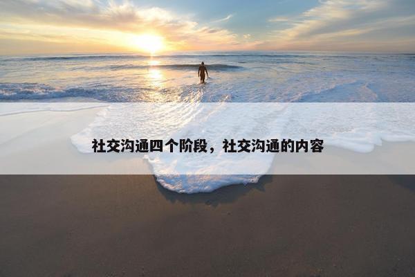 社交沟通四个阶段，社交沟通的内容