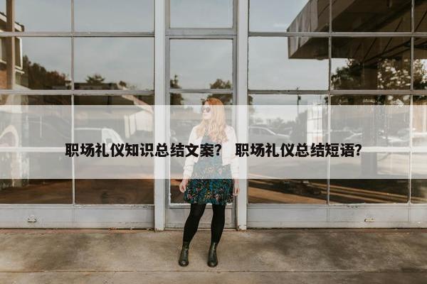 职场礼仪知识总结文案？ 职场礼仪总结短语？