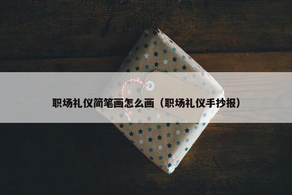 职场礼仪简笔画怎么画（职场礼仪手抄报）