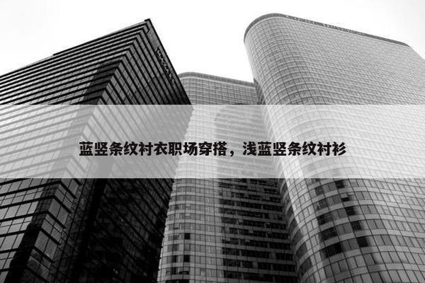 蓝竖条纹衬衣职场穿搭，浅蓝竖条纹衬衫