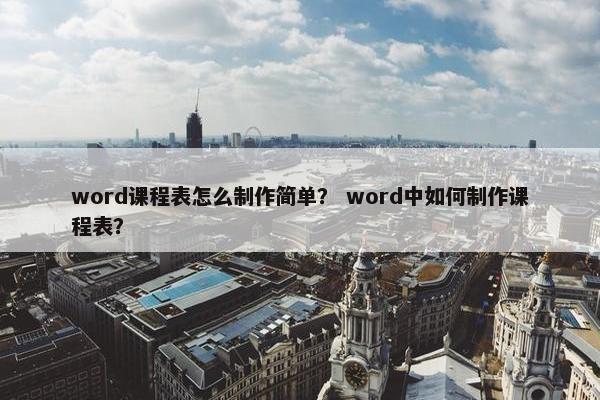 word课程表怎么制作简单？ word中如何制作课程表？