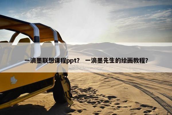 一滴墨联想课程ppt？ 一滴墨先生的绘画教程？
