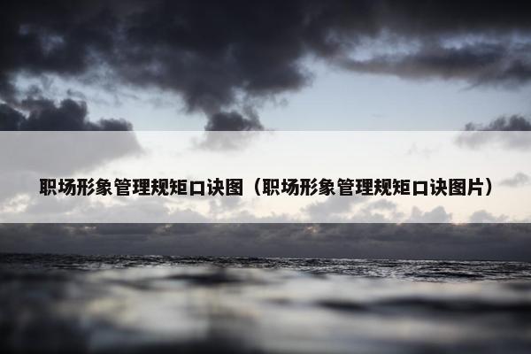 职场形象管理规矩口诀图（职场形象管理规矩口诀图片）