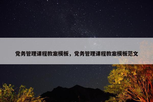 党务管理课程教案模板，党务管理课程教案模板范文