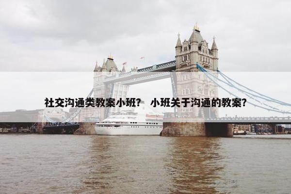 社交沟通类教案小班？ 小班关于沟通的教案？
