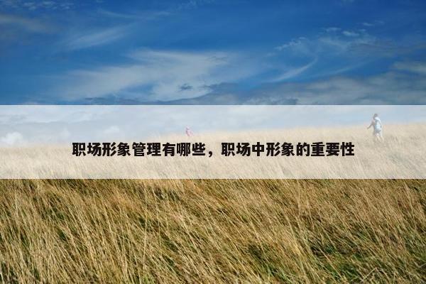 职场形象管理有哪些，职场中形象的重要性