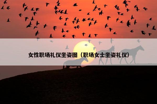 女性职场礼仪坐姿图（职场女士坐姿礼仪）