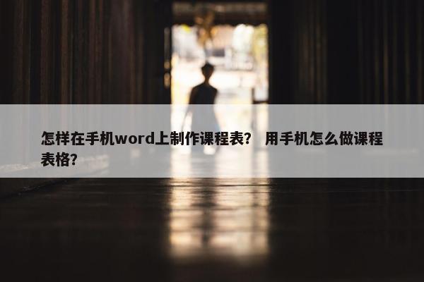 怎样在手机word上制作课程表？ 用手机怎么做课程表格？