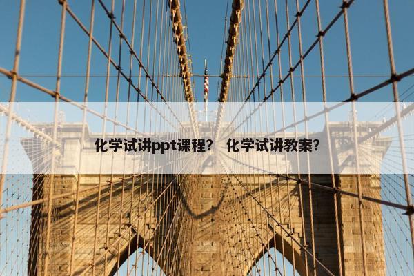 化学试讲ppt课程？ 化学试讲教案？