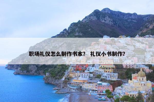 职场礼仪怎么制作书本？ 礼仪小书制作？
